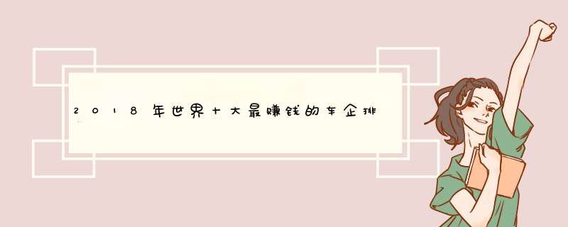 2018年世界十大最赚钱的车企排行 丰田第一，利润远超第二名